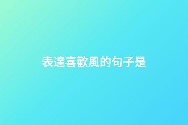 表達喜歡風的句子是