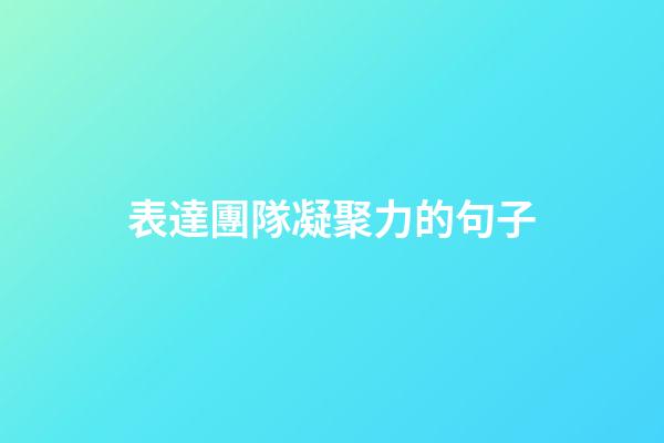 表達團隊凝聚力的句子