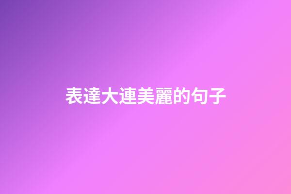 表達大連美麗的句子