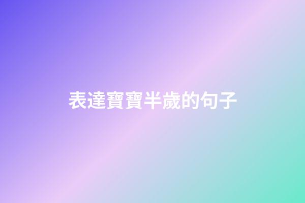 表達寶寶半歲的句子