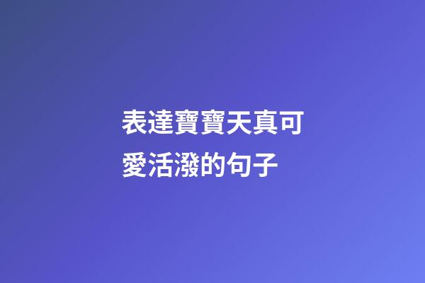 表達寶寶天真可愛活潑的句子