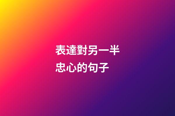 表達對另一半忠心的句子