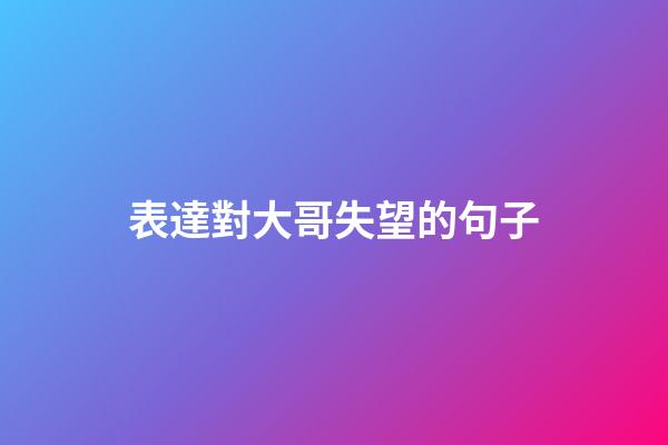 表達對大哥失望的句子