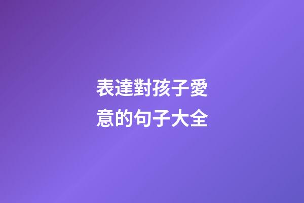 表達對孩子愛意的句子大全