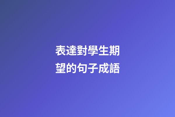 表達對學生期望的句子成語