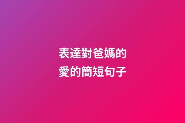 表達對爸媽的愛的簡短句子