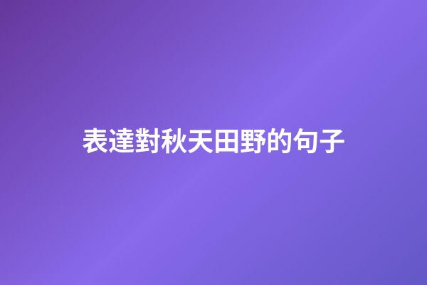 表達對秋天田野的句子