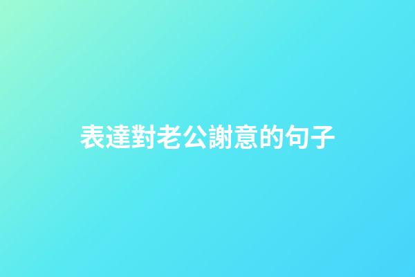 表達對老公謝意的句子