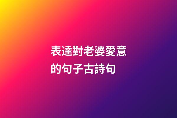 表達對老婆愛意的句子古詩句
