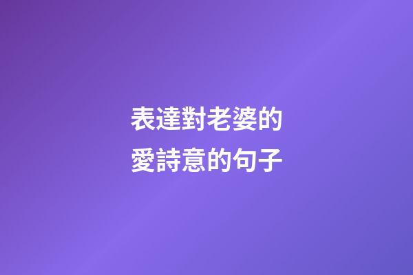 表達對老婆的愛詩意的句子