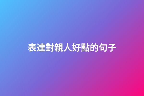 表達對親人好點的句子