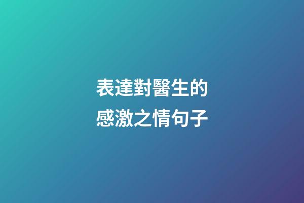 表達對醫生的感激之情句子