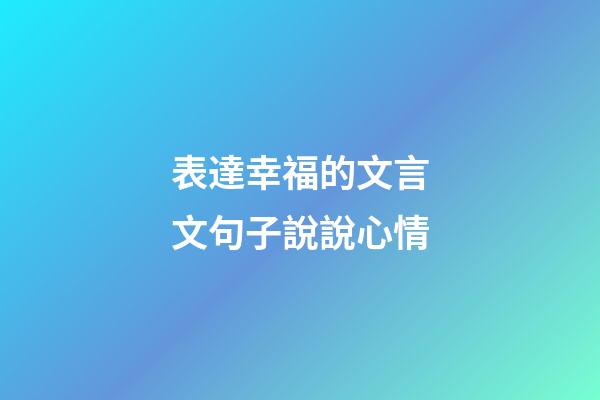 表達幸福的文言文句子說說心情