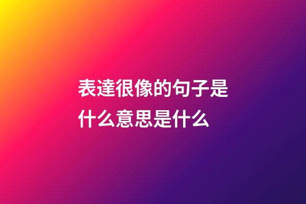 表達很像的句子是什么意思是什么