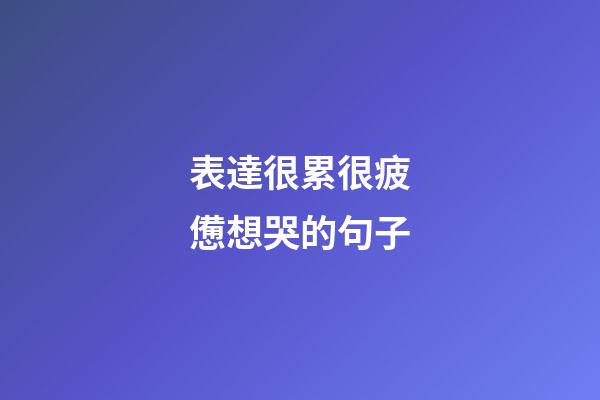 表達很累很疲憊想哭的句子