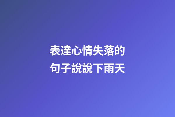 表達心情失落的句子說說下雨天