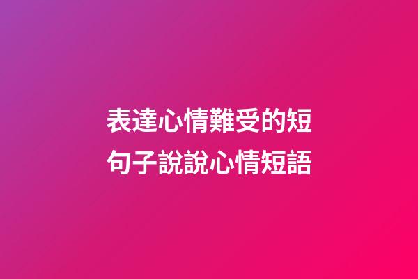 表達心情難受的短句子說說心情短語