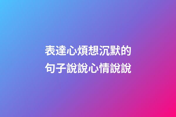 表達心煩想沉默的句子說說心情說說