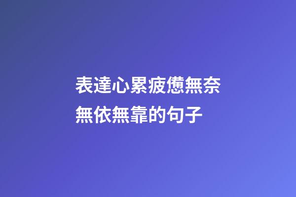 表達心累疲憊無奈無依無靠的句子