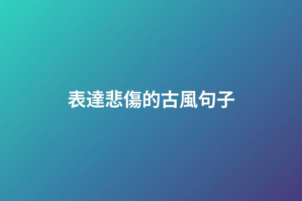 表達悲傷的古風句子