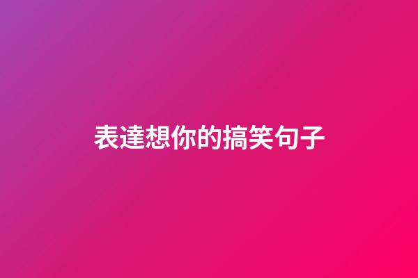 表達想你的搞笑句子