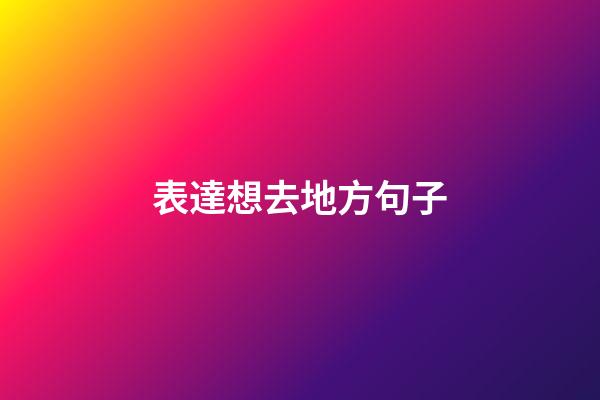 表達想去地方句子