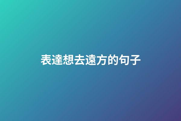 表達想去遠方的句子