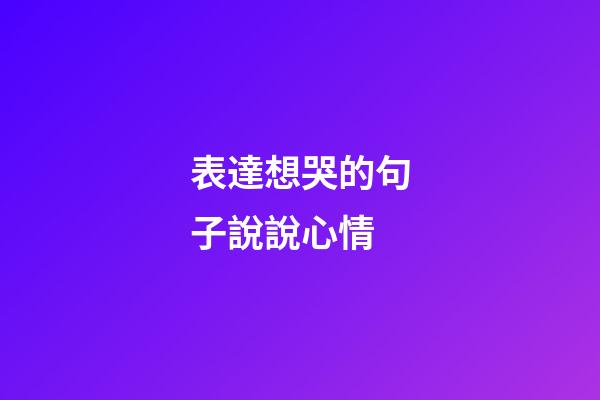 表達想哭的句子說說心情