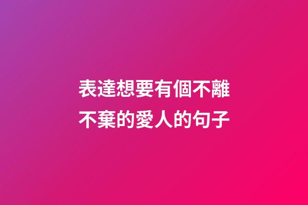 表達想要有個不離不棄的愛人的句子