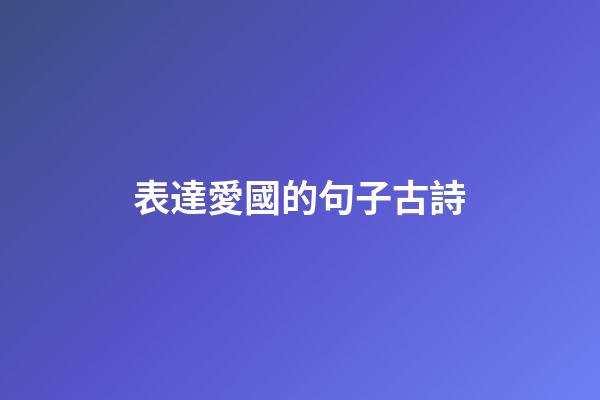 表達愛國的句子古詩