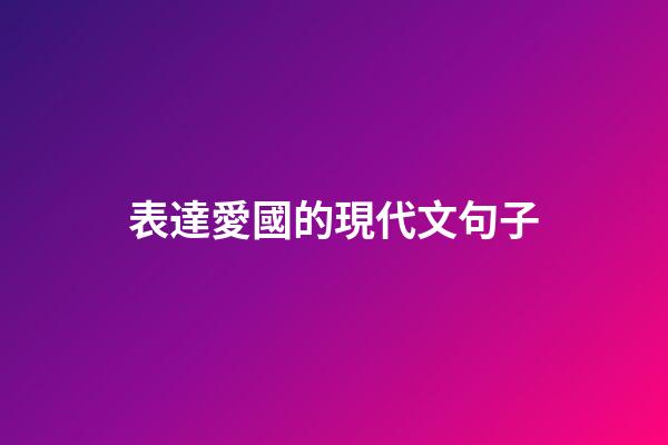 表達愛國的現代文句子