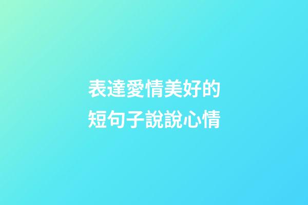 表達愛情美好的短句子說說心情
