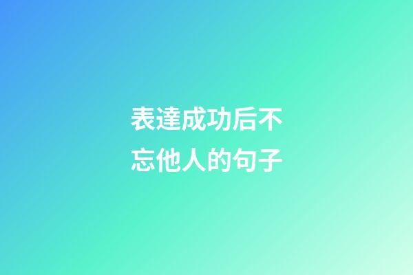 表達成功后不忘他人的句子