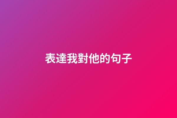 表達我對他的句子