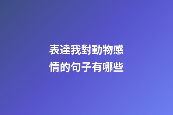 表達我對動物感情的句子有哪些