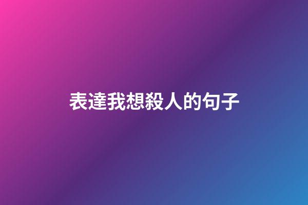 表達我想殺人的句子