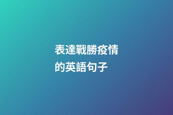 表達戰勝疫情的英語句子