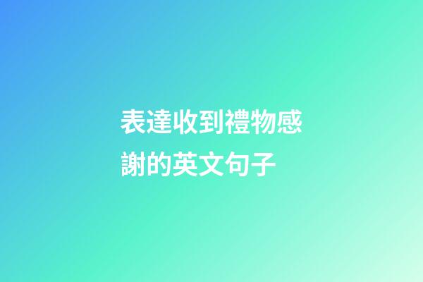 表達收到禮物感謝的英文句子