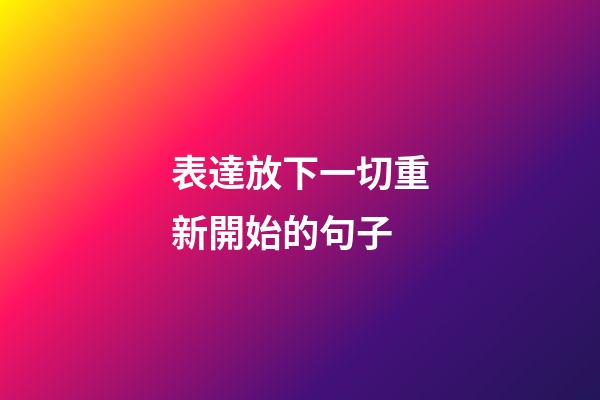 表達放下一切重新開始的句子