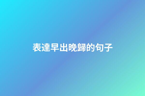 表達早出晚歸的句子