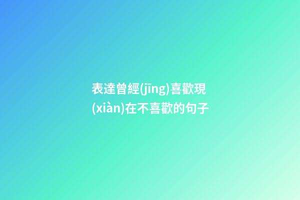 表達曾經(jīng)喜歡現(xiàn)在不喜歡的句子