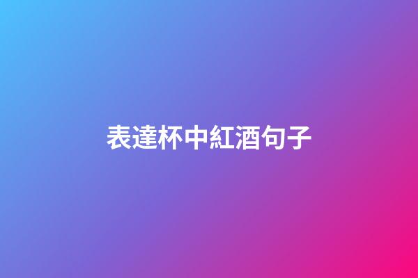表達杯中紅酒句子