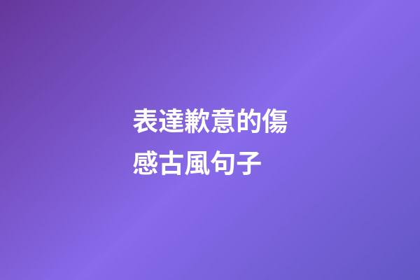表達歉意的傷感古風句子