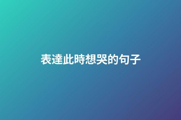 表達此時想哭的句子