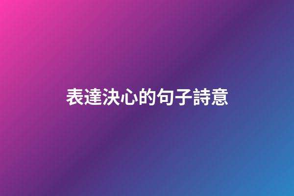 表達決心的句子詩意