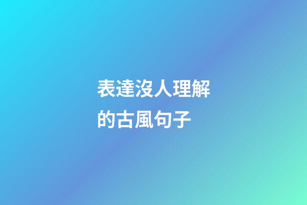 表達沒人理解的古風句子