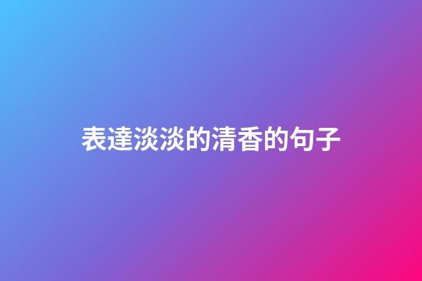 表達淡淡的清香的句子
