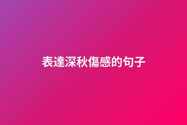 表達深秋傷感的句子
