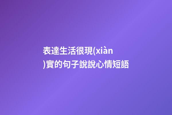 表達生活很現(xiàn)實的句子說說心情短語
