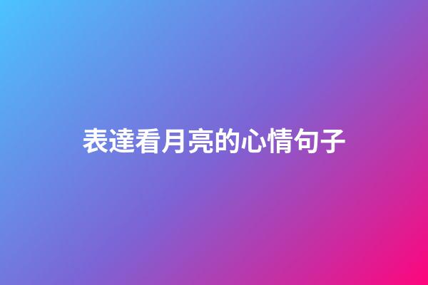表達看月亮的心情句子